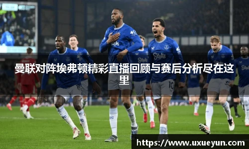 曼联对阵埃弗顿精彩直播回顾与赛后分析尽在这里