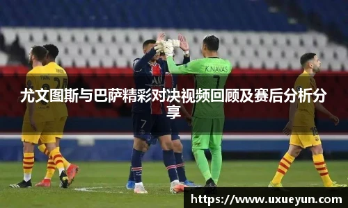 尤文图斯与巴萨精彩对决视频回顾及赛后分析分享