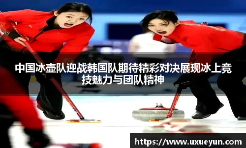 中国冰壶队迎战韩国队期待精彩对决展现冰上竞技魅力与团队精神