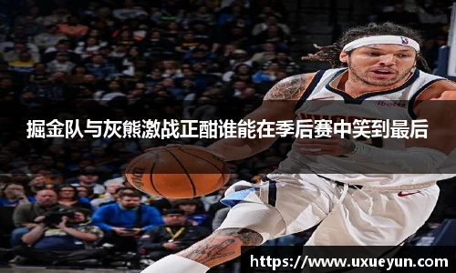 掘金队与灰熊激战正酣谁能在季后赛中笑到最后