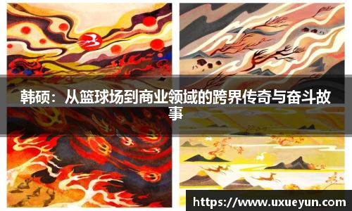 韩硕：从篮球场到商业领域的跨界传奇与奋斗故事