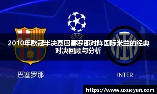2010年欧冠半决赛巴塞罗那对阵国际米兰的经典对决回顾与分析