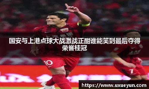 国安与上港点球大战激战正酣谁能笑到最后夺得荣誉桂冠