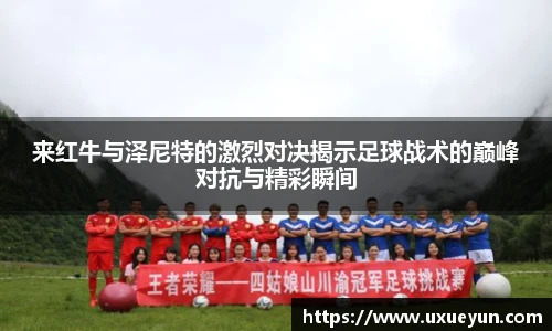 来红牛与泽尼特的激烈对决揭示足球战术的巅峰对抗与精彩瞬间