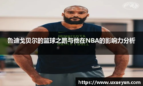 鲁迪戈贝尔的篮球之路与他在NBA的影响力分析