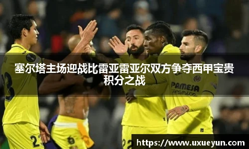塞尔塔主场迎战比雷亚雷亚尔双方争夺西甲宝贵积分之战